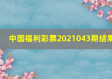 中国福利彩票2021043期结果