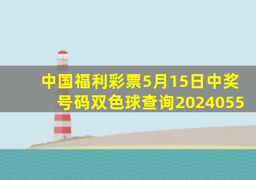 中国福利彩票5月15日中奖号码双色球查询2024055