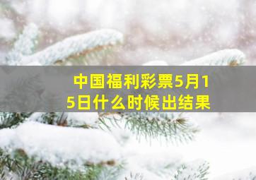 中国福利彩票5月15日什么时候出结果