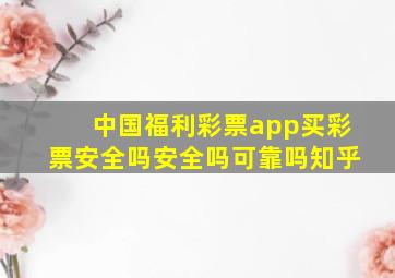 中国福利彩票app买彩票安全吗安全吗可靠吗知乎