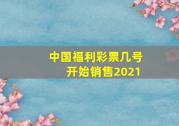 中国福利彩票几号开始销售2021