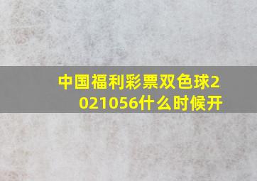 中国福利彩票双色球2021056什么时候开