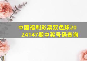 中国福利彩票双色球2024147期中奖号码查询