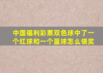 中国福利彩票双色球中了一个红球和一个蓝球怎么领奖