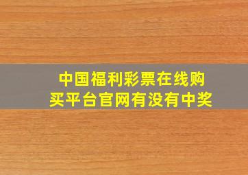 中国福利彩票在线购买平台官网有没有中奖