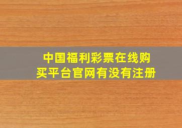 中国福利彩票在线购买平台官网有没有注册