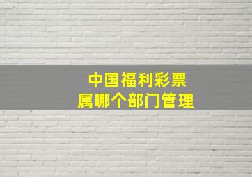 中国福利彩票属哪个部门管理