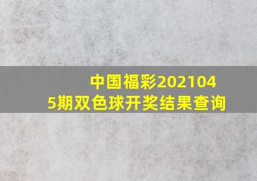 中国福彩2021045期双色球开奖结果查询