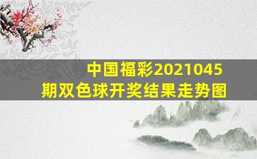 中国福彩2021045期双色球开奖结果走势图