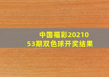 中国福彩2021053期双色球开奖结果