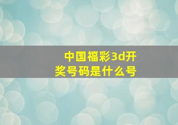 中国福彩3d开奖号码是什么号