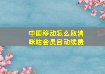 中国移动怎么取消咪咕会员自动续费