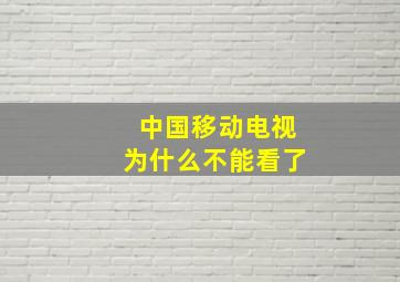 中国移动电视为什么不能看了