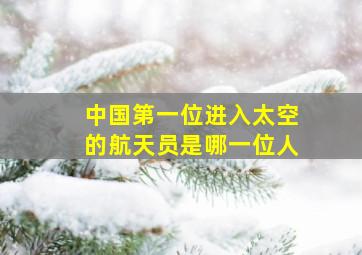 中国第一位进入太空的航天员是哪一位人