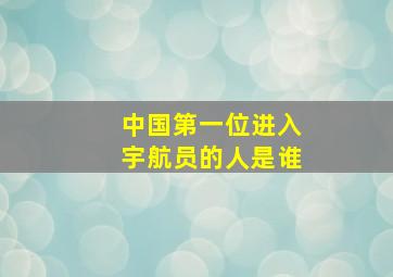 中国第一位进入宇航员的人是谁