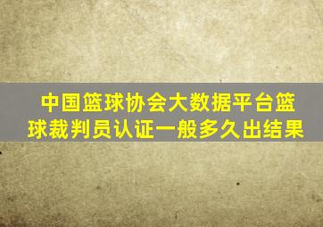 中国篮球协会大数据平台篮球裁判员认证一般多久出结果