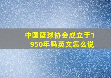 中国篮球协会成立于1950年吗英文怎么说