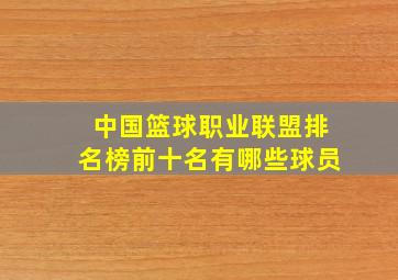 中国篮球职业联盟排名榜前十名有哪些球员