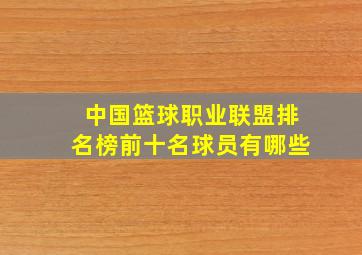 中国篮球职业联盟排名榜前十名球员有哪些