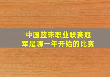 中国篮球职业联赛冠军是哪一年开始的比赛