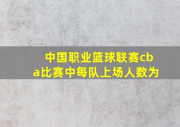 中国职业篮球联赛cba比赛中每队上场人数为