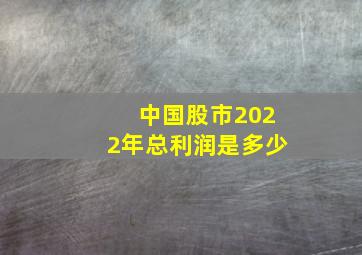 中国股市2022年总利润是多少