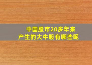 中国股市20多年来产生的大牛股有哪些呢