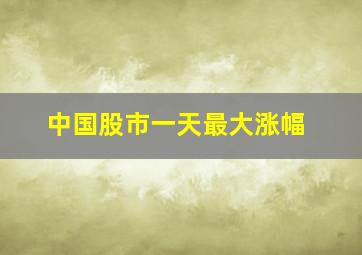 中国股市一天最大涨幅