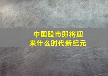 中国股市即将迎来什么时代新纪元