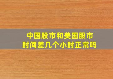 中国股市和美国股市时间差几个小时正常吗