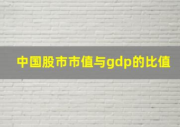 中国股市市值与gdp的比值