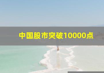 中国股市突破10000点