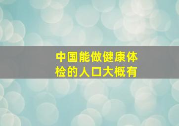 中国能做健康体检的人口大概有