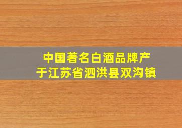 中国著名白酒品牌产于江苏省泗洪县双沟镇