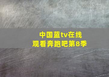 中国蓝tv在线观看奔跑吧第8季