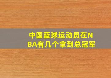 中国蓝球运动员在NBA有几个拿到总冠军