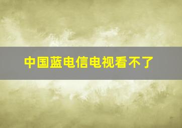 中国蓝电信电视看不了