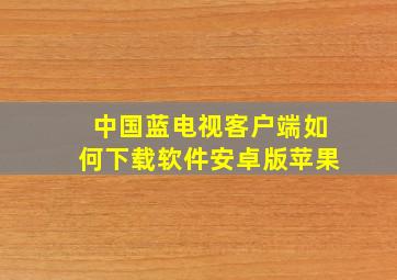 中国蓝电视客户端如何下载软件安卓版苹果