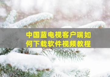 中国蓝电视客户端如何下载软件视频教程