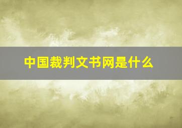 中国裁判文书网是什么