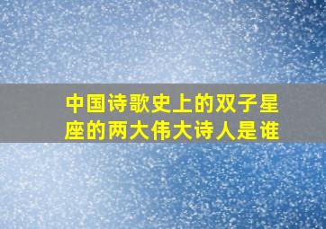 中国诗歌史上的双子星座的两大伟大诗人是谁