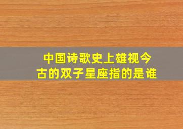 中国诗歌史上雄视今古的双子星座指的是谁