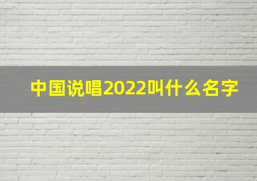 中国说唱2022叫什么名字