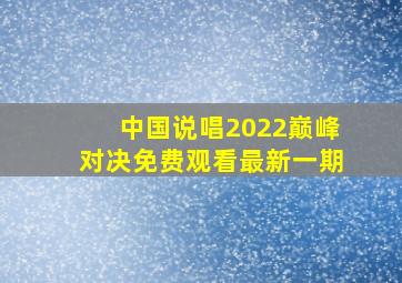 中国说唱2022巅峰对决免费观看最新一期