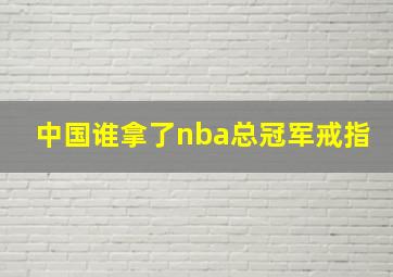 中国谁拿了nba总冠军戒指