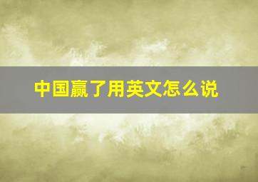 中国赢了用英文怎么说