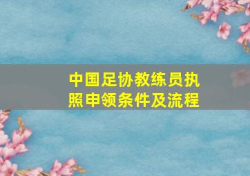 中国足协教练员执照申领条件及流程