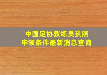 中国足协教练员执照申领条件最新消息查询