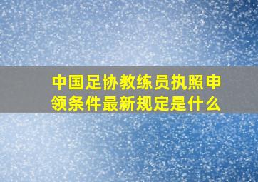 中国足协教练员执照申领条件最新规定是什么