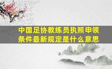 中国足协教练员执照申领条件最新规定是什么意思